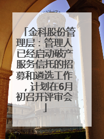 金科股份管理层：管理人已经启动破产服务信托的招募和遴选工作，计划在6月初召开评审会