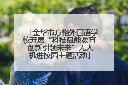 金华市方格外国语学校开展“科技赋能教育 创新引领未来”无人机进校园主题活动