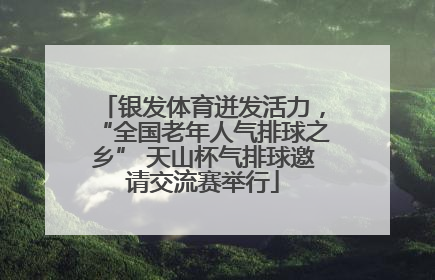 银发体育迸发活力，“全国老年人气排球之乡” 天山杯气排球邀请交流赛举行