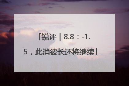 锐评｜8.8：-1.5，此消彼长还将继续