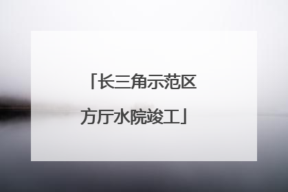 长三角示范区方厅水院竣工