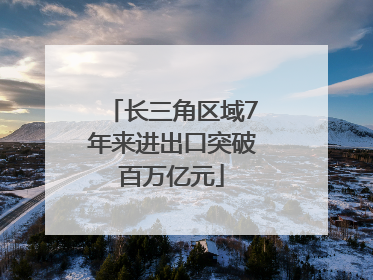 长三角区域7年来进出口突破百万亿元