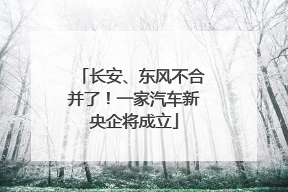 长安、东风不合并了！一家汽车新央企将成立