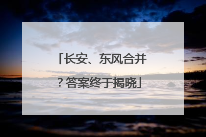 长安、东风合并？答案终于揭晓