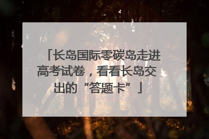 长岛国际零碳岛走进高考试卷，看看长岛交出的“答题卡”