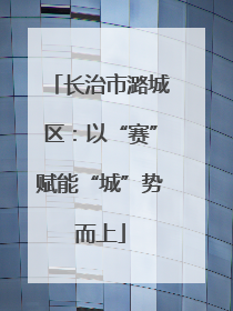 长治市潞城区：以“赛”赋能“城”势而上