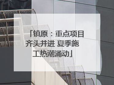 镇原：重点项目齐头并进 夏季施工热潮涌动