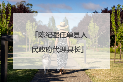 陈纪强任单县人民政府代理县长