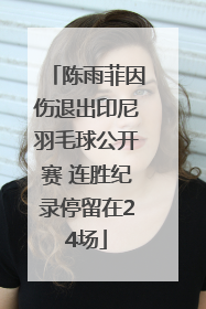 陈雨菲因伤退出印尼羽毛球公开赛 连胜纪录停留在24场