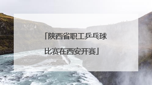 陕西省职工乒乓球比赛在西安开赛