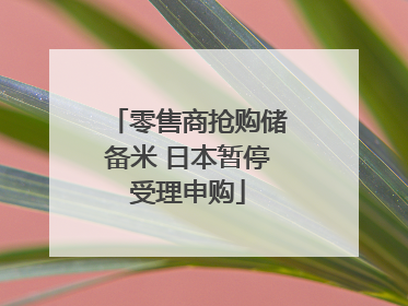 零售商抢购储备米 日本暂停受理申购