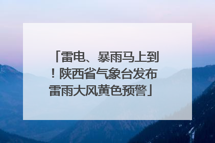 雷电、暴雨马上到！陕西省气象台发布雷雨大风黄色预警