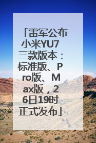雷军公布小米YU7三款版本：标准版、Pro版、Max版，26日19时正式发布
