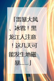 雷暴大风、冰雹！黑龙江人注意！这几天可能发生地磁暴……