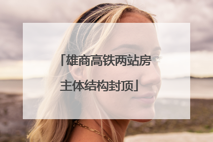 雄商高铁两站房主体结构封顶