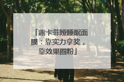 露卡菲娅睡眠面膜：靠实力拿奖，靠效果圈粉