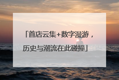 首店云集+数字漫游，历史与潮流在此碰撞