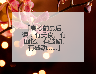 高考前最后一课:有美食、有回忆、有鼓励、有感动……