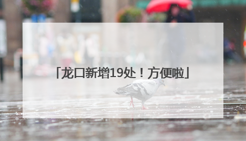 龙口新增19处！方便啦