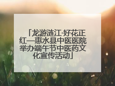 龙游涟江·好花正红—惠水县中医医院举办端午节中医药文化宣传活动