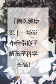 鲁医健康说｜一场发布会带你了解孩子科学长高