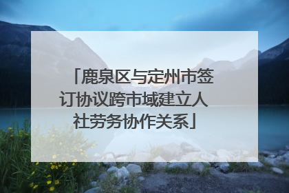 鹿泉区与定州市签订协议跨市域建立人社劳务协作关系