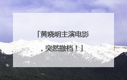 黄晓明主演电影，突然撤档！