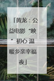 黄龙：公益电影“映”初心 温暖乡亲幸福夜