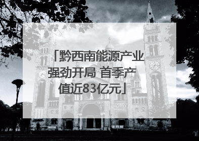 黔西南能源产业强劲开局 首季产值近83亿元