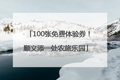 100张免费体验券！顺义添一处农旅乐园