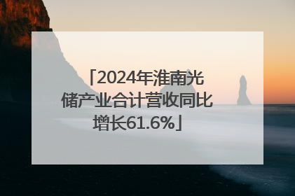 2024年淮南光储产业合计营收同比增长61.6%