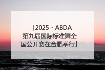 2025・ABDA 第九届国际标准舞全国公开赛在合肥举行