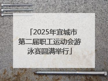 2025年宜城市第二届职工运动会游泳赛圆满举行