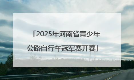 2025年河南省青少年公路自行车冠军赛开赛