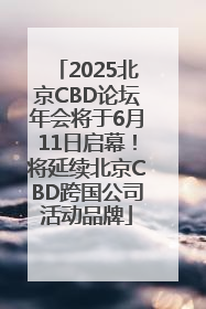 2025北京CBD论坛年会将于6月11日启幕！将延续北京CBD跨国公司活动品牌