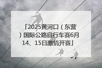 2025黄河口（东营）国际公路自行车赛6月14、15日激情开赛