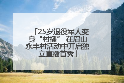 25岁退役军人变身“村播” 在眉山永丰村活动中开启独立直播首秀