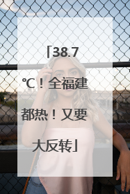 38.7℃！全福建都热！又要大反转