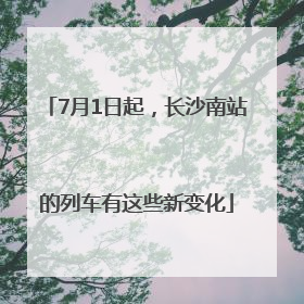 7月1日起，长沙南站的列车有这些新变化
