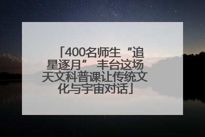 400名师生“追星逐月” 丰台这场天文科普课让传统文化与宇宙对话