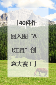 40件作品入围“AI江夏”创意大赛！