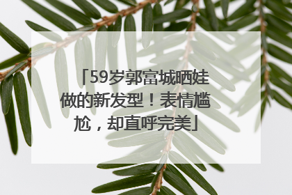59岁郭富城晒娃做的新发型！表情尴尬，却直呼完美
