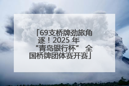 69支桥牌劲旅角逐！2025 年 “青岛银行杯” 全国桥牌团体赛开赛