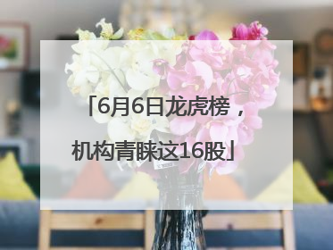6月6日龙虎榜，机构青睐这16股