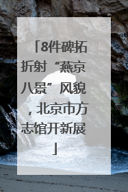 8件碑拓折射“燕京八景”风貌，北京市方志馆开新展