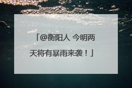@衡阳人 今明两天将有暴雨来袭！