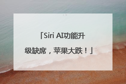 Siri AI功能升级缺席，苹果大跌！