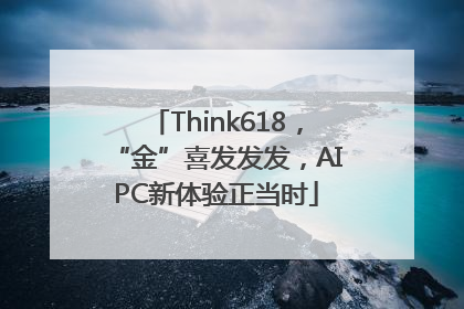 Think618，“金”喜发发发，AIPC新体验正当时