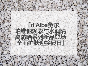 d'Alba黛尔珀维他焕彩与水润隔离防晒系列新品登场全面护肤迎接夏日