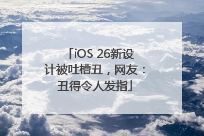 iOS 26新设计被吐槽丑，网友：丑得令人发指